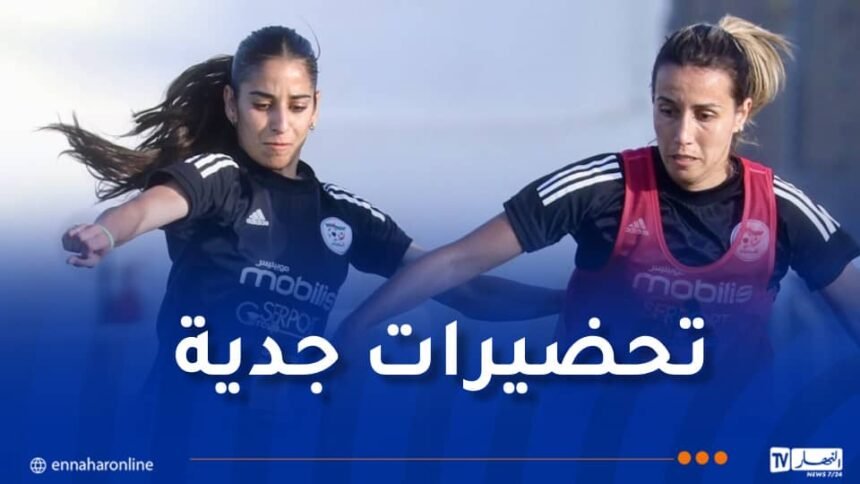 المنتخب الوطني للسيدات يواصل التحضيرات المكثفة استعدادًا لـ”الكان”