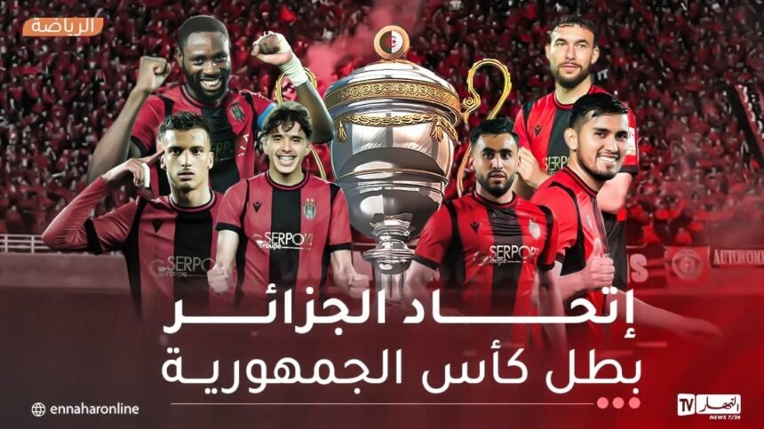 إتحاد العاصمة يتوج بكأس الجزائر التاسعة بفوز مثير على شباب بلوزداد