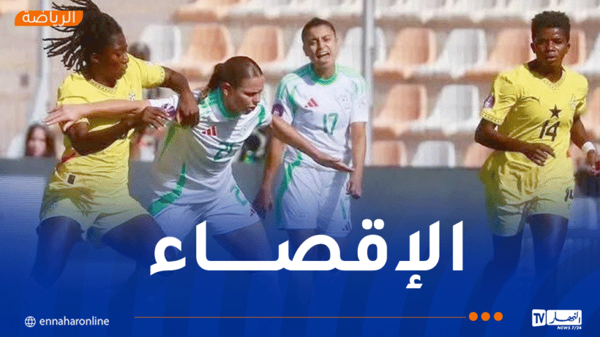 المنتخب الجزائري للسيدات يُقصى من ربع نهائي “كان 2025” بعد خسارة مؤلمة أمام غانا